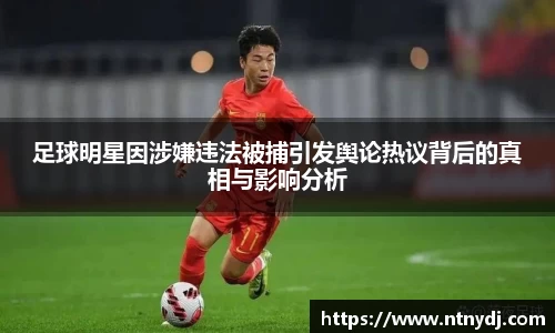 足球明星因涉嫌违法被捕引发舆论热议背后的真相与影响分析